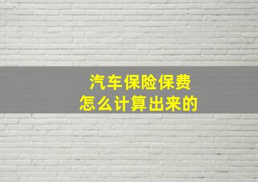 汽车保险保费怎么计算出来的