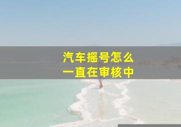 汽车摇号怎么一直在审核中