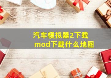 汽车模拟器2下载mod下载什么地图