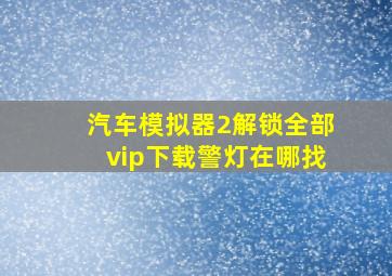 汽车模拟器2解锁全部vip下载警灯在哪找