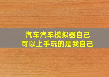 汽车汽车模拟器自己可以上手玩的是我自己