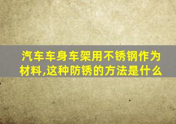 汽车车身车架用不锈钢作为材料,这种防锈的方法是什么