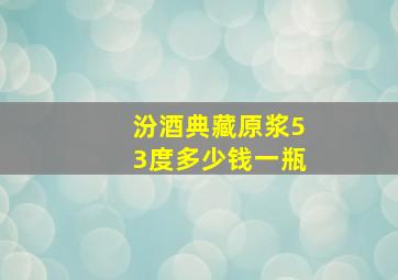 汾酒典藏原浆53度多少钱一瓶