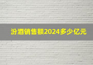 汾酒销售额2024多少亿元