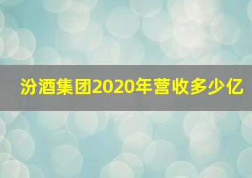 汾酒集团2020年营收多少亿