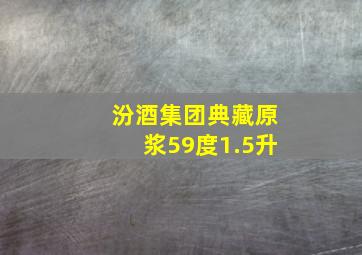 汾酒集团典藏原浆59度1.5升