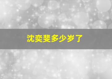 沈奕斐多少岁了