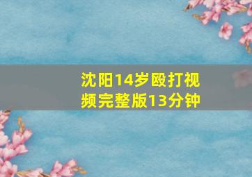 沈阳14岁殴打视频完整版13分钟