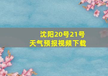 沈阳20号21号天气预报视频下载