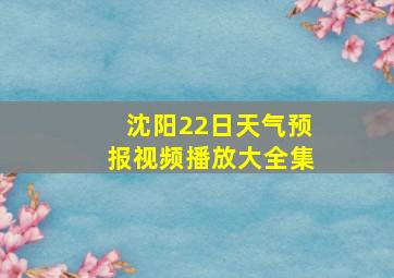 沈阳22日天气预报视频播放大全集