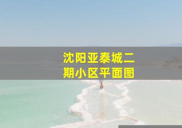 沈阳亚泰城二期小区平面图