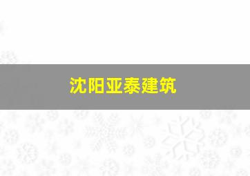 沈阳亚泰建筑