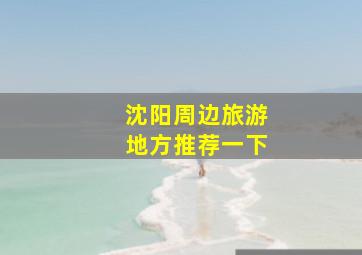 沈阳周边旅游地方推荐一下