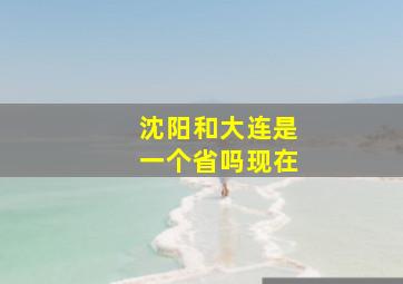 沈阳和大连是一个省吗现在