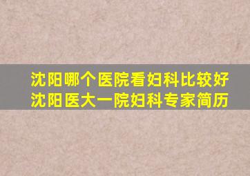 沈阳哪个医院看妇科比较好沈阳医大一院妇科专家简历