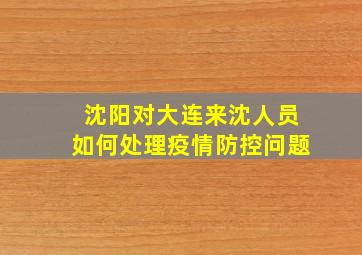 沈阳对大连来沈人员如何处理疫情防控问题