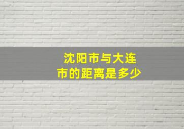 沈阳市与大连市的距离是多少