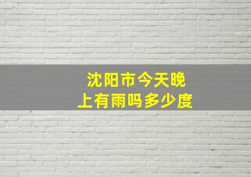 沈阳市今天晚上有雨吗多少度