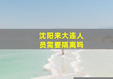 沈阳来大连人员需要隔离吗