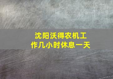 沈阳沃得农机工作几小时休息一天