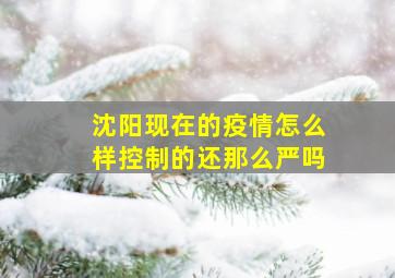 沈阳现在的疫情怎么样控制的还那么严吗