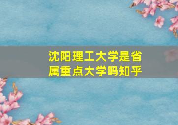 沈阳理工大学是省属重点大学吗知乎