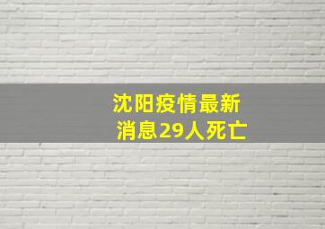 沈阳疫情最新消息29人死亡