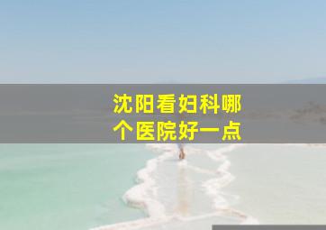 沈阳看妇科哪个医院好一点