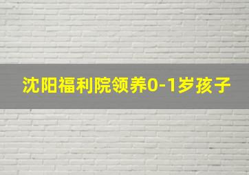 沈阳福利院领养0-1岁孩子