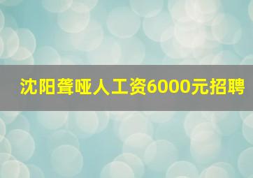 沈阳聋哑人工资6000元招聘