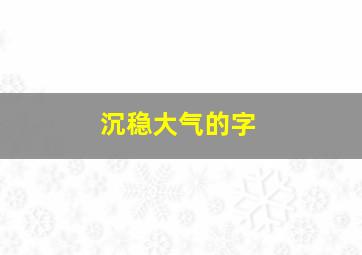 沉稳大气的字