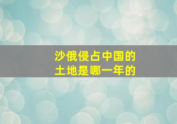 沙俄侵占中国的土地是哪一年的