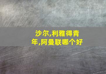 沙尔,利雅得青年,阿曼联哪个好