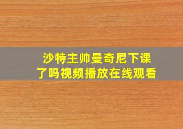 沙特主帅曼奇尼下课了吗视频播放在线观看