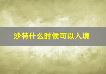 沙特什么时候可以入境