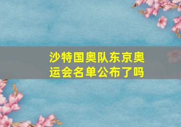 沙特国奥队东京奥运会名单公布了吗