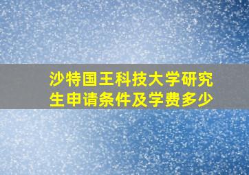 沙特国王科技大学研究生申请条件及学费多少