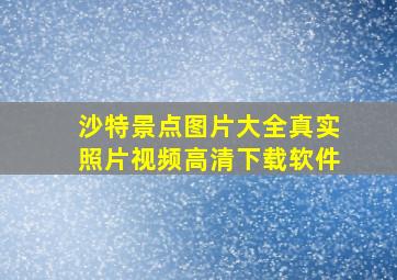 沙特景点图片大全真实照片视频高清下载软件