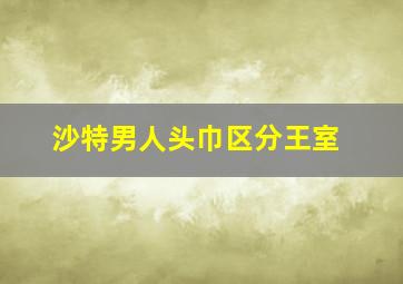 沙特男人头巾区分王室