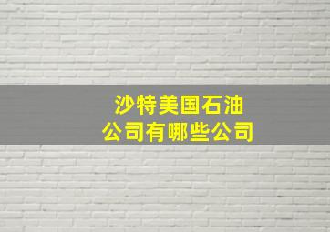 沙特美国石油公司有哪些公司