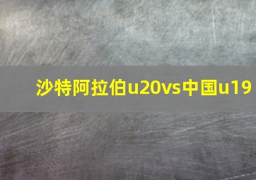 沙特阿拉伯u20vs中国u19