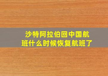 沙特阿拉伯回中国航班什么时候恢复航班了