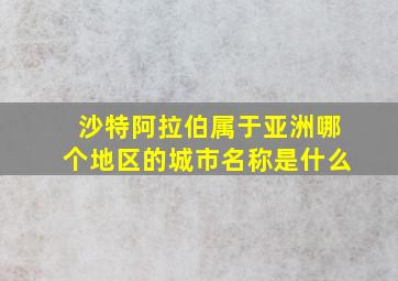 沙特阿拉伯属于亚洲哪个地区的城市名称是什么