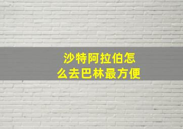 沙特阿拉伯怎么去巴林最方便