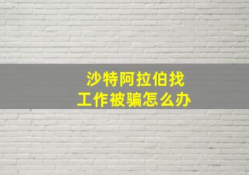 沙特阿拉伯找工作被骗怎么办