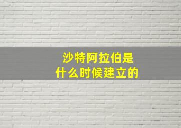 沙特阿拉伯是什么时候建立的