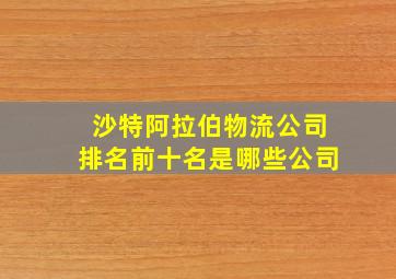 沙特阿拉伯物流公司排名前十名是哪些公司