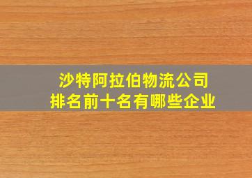 沙特阿拉伯物流公司排名前十名有哪些企业