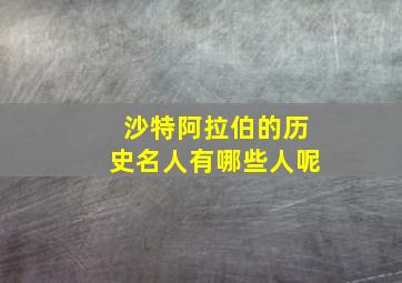 沙特阿拉伯的历史名人有哪些人呢