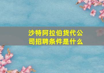 沙特阿拉伯货代公司招聘条件是什么